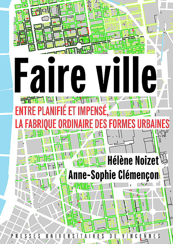 Faire ville. Entre planifié et impensé, la fabrique ordinaire des formes urbaines - Hélène NOIZET et Anne-Sophie CLÉMENÇON