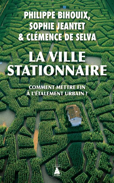 La ville stationnaire - Comment mettre fin à l’étalement urbain&nbsp;? - P. BIHOUIX, S. JEANTET & C. DE SELVA 
